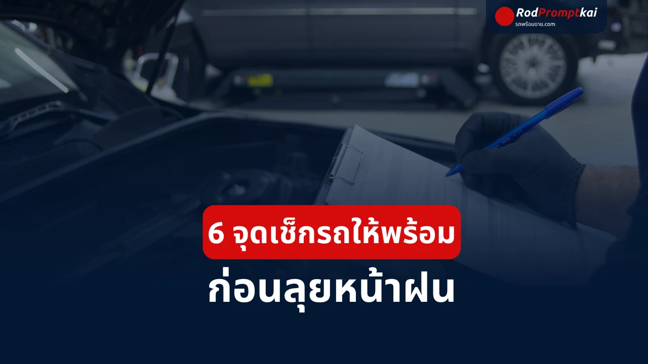 6 จุดสำคัญที่ต้องเช็กรถก่อนขับลุยฝน ปลอดภัยไว้ก่อน ไม่เสียกลางทาง!