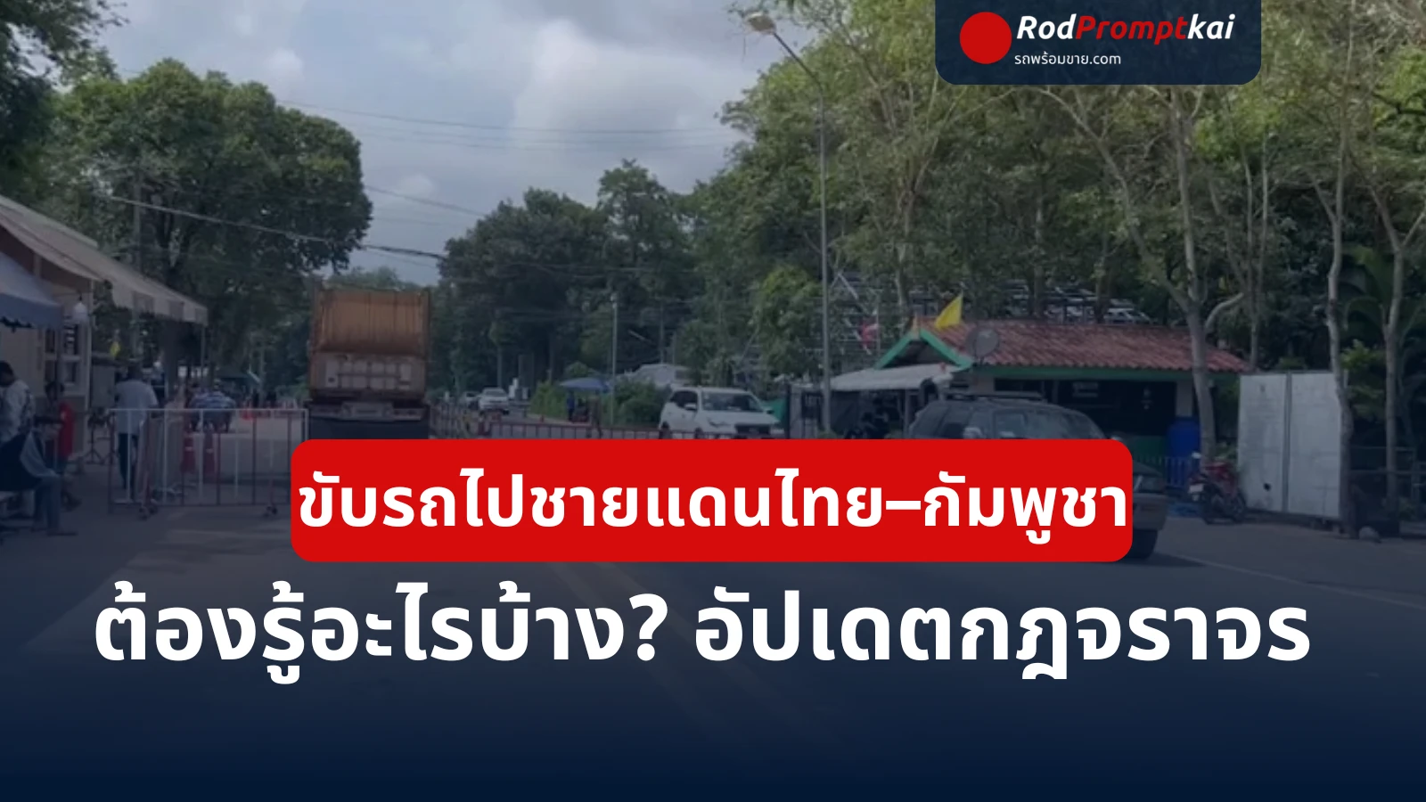 ขับรถไปชายแดนไทย–กัมพูชา 2025 | เอกสารรถข้ามแดน–อัปเดตสถานการณ์ล่าสุด